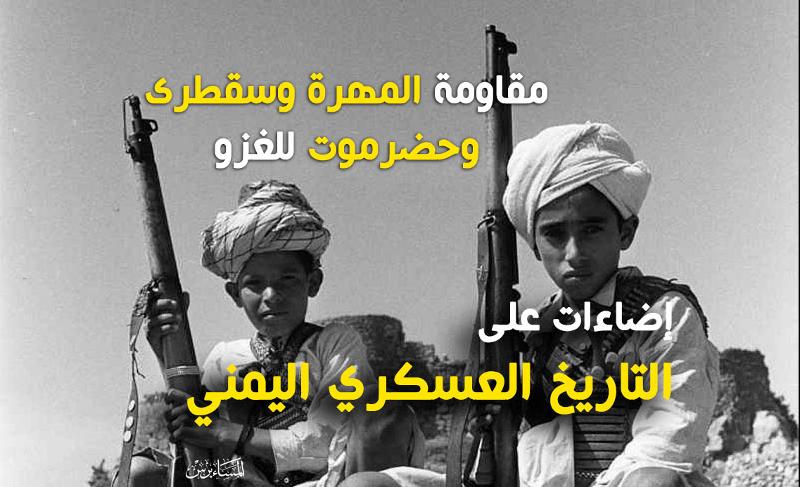 إضاءات على التاريخ العسكري اليمني(1).. مقاومة أبناء المهرة وسقطرى وحضرموت للغزو